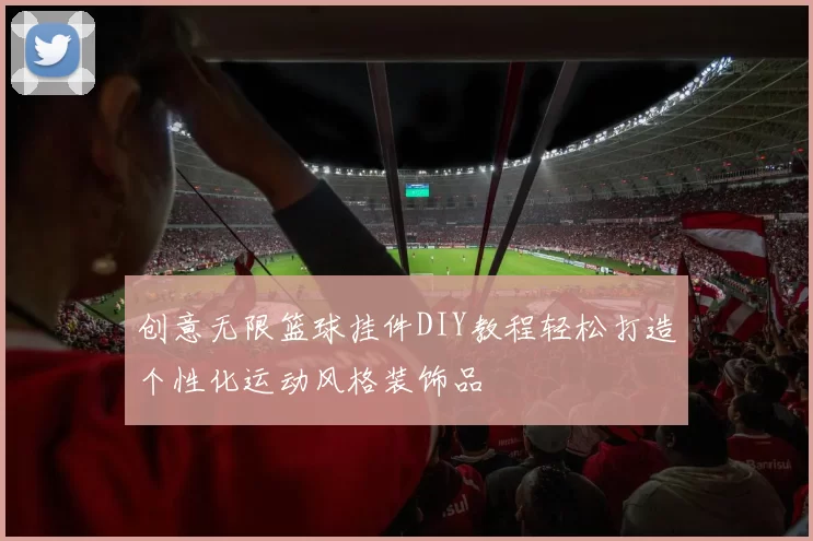 创意无限篮球挂件DIY教程轻松打造个性化运动风格装饰品