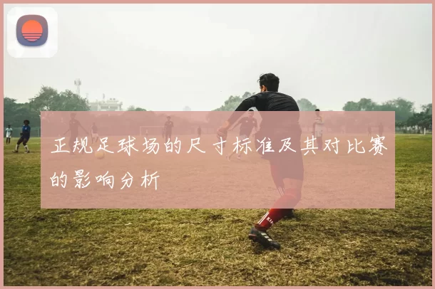 正规足球场的尺寸标准及其对比赛的影响分析