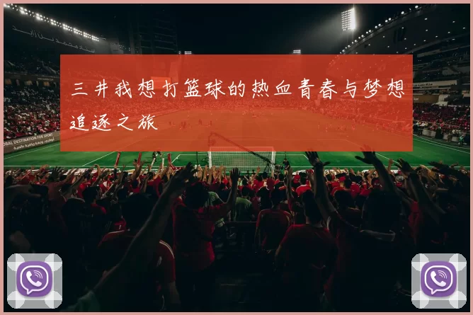 三井我想打篮球的热血青春与梦想追逐之旅