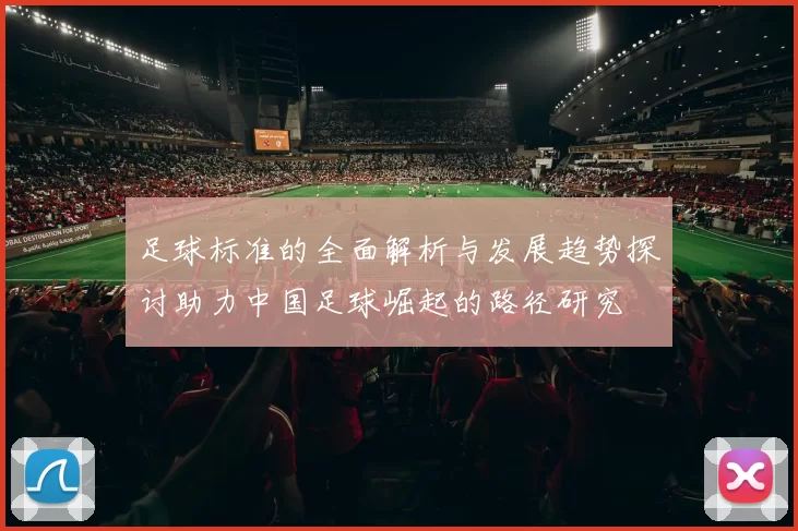 足球标准的全面解析与发展趋势探讨助力中国足球崛起的路径研究