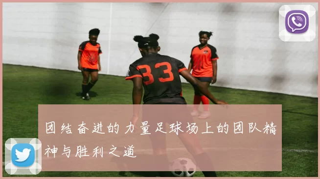 团结奋进的力量足球场上的团队精神与胜利之道