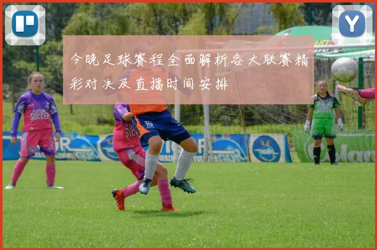 今晚足球赛程全面解析各大联赛精彩对决及直播时间安排
