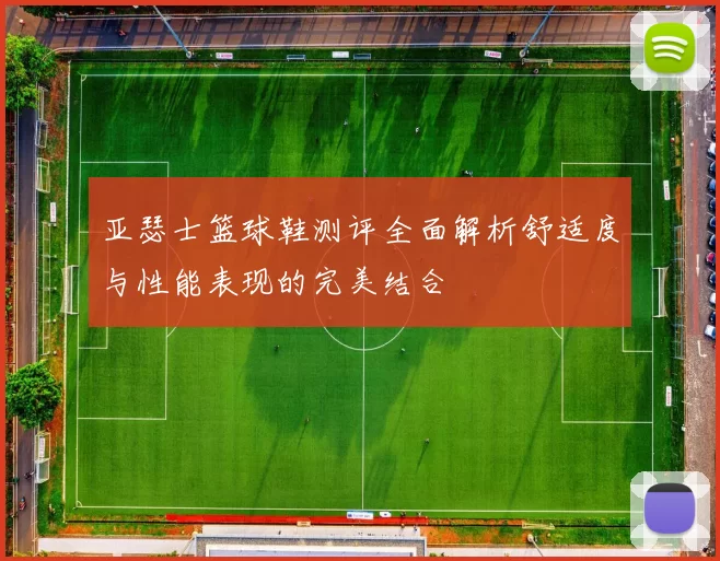 亚瑟士篮球鞋测评全面解析舒适度与性能表现的完美结合